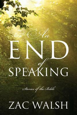 An End of Speaking: Stories of the Bible by Zac Walsh