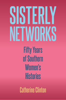 Sisterly Networks: Fifty Years of Southern Women's Histories by 