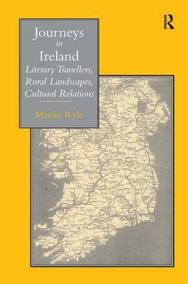 Journeys in Ireland: Literary Travellers, Rural Landscapes, Cultural Relations by Martin Ryle