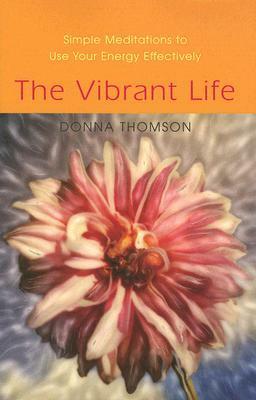 The Vibrant Life: Simple Meditations to Use Your Energy Effectively by Donna Thomson