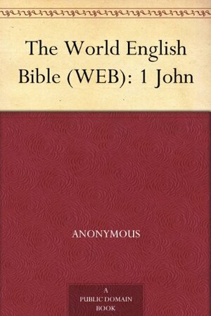 The World English Bible (WEB): 1 John by Anonymous