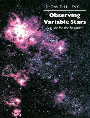 Observing Variable Stars: A Guide for the Beginner by David H. Levy