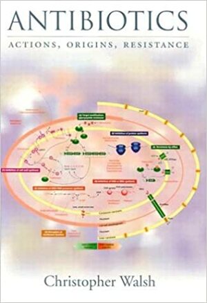 Antibiotics: Actions, Origins, Resistance by Christopher Walsh