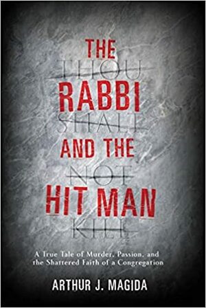 The Rabbi and the Hit Man: A True Tale of Murder, Passion, and the Shattered Faith of a Congregation by Arthur J. Magida