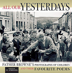 All Our Yesterdays: Father Browne's Photgraphs of Children and Their Favorite Poems by Frank Browne