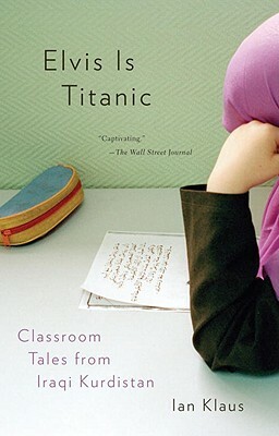 Elvis Is Titanic: Classroom Tales from Iraqi Kurdistan by Ian Klaus