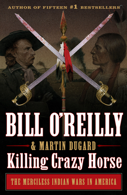 Killing Crazy Horse: The Merciless Indian Wars in America by Bill O'Reilly, Martin Dugard