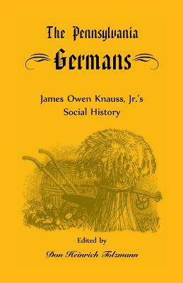 The Pennsylvania Germans: James Owen Knauss, Jr.'s Social History by Don Heinrich Tolzmann, James Owen Knauss