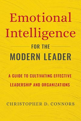 Emotional Intelligence for the Modern Leader: A Guide to Cultivating Effective Leadership and Organizations by Christopher D. Connors