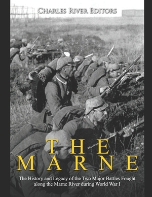 The Marne: The History and Legacy of the Two Major Battles Fought along the Marne River during World War I by Charles River