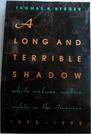 A Long and Terrible Shadow: White Values, Native Rights in the Americas, 1492-1992 by Thomas R. Berger