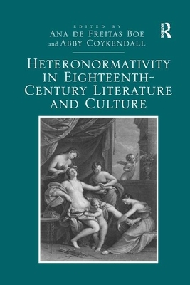 Heteronormativity in Eighteenth-Century Literature and Culture by Ana De Freitas Boe, Abby Coykendall