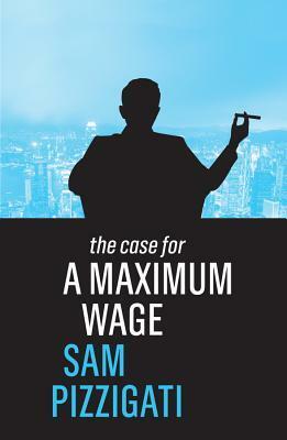 The Case for a Maximum Wage by Sam Pizzigati