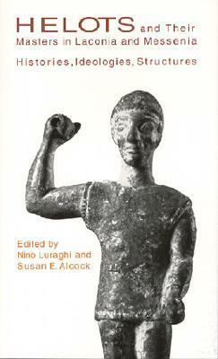Helots & Their Masters in Laconia& Messenia: Histories, Ideologies, Structures by Susan E. Alcock, Nino Luraghi