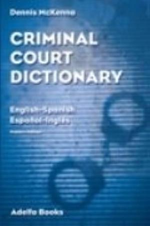 Criminal Court Dictionary: English-Spanish, Español-inglés by Dennis McKenna