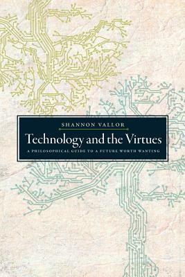 Technology and the Virtues: A Philosophical Guide to a Future Worth Wanting by Shannon Vallor