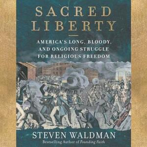 Sacred Liberty: America's Long, Bloody, and Ongoing Struggle for Religious Freedom by Steven Waldman