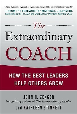 The Extraordinary Coach: How the Best Leaders Help Others Grow by John H. Zenger, Kathleen Stinnett