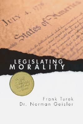 Legislating Morality: Is It Wise? Is It Legal? Is It Possible? by Norman L. Geisler, Frank Turek