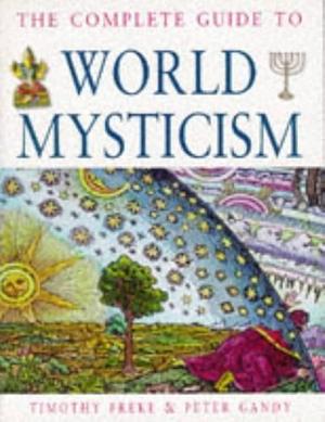 The Complete Guide to World Mysticism by Tim Freke, Peter Gandy