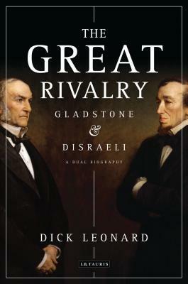 The Great Rivalry: Gladstone & Disraeli by Dick Leonard