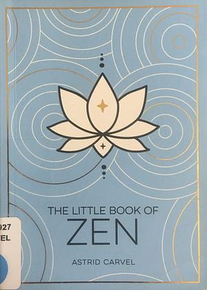 The Little Book of Zen: A Beginner’s Guide To The Art Of Zen by Astrid Carvel