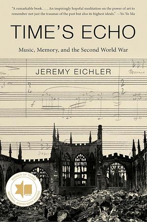 Time's Echo: Music, Memory, and the Second World War by Jeremy Eichler