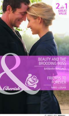 Beauty and the Brooding Boss. Barbara Wallace. Friends to Forever by Barbara Wallace