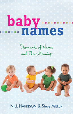 Baby Names: Thousands of Names and Their Meanings by Nick Harrison, Steve Miller