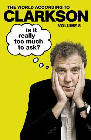 Is It Really Too Much To Ask?: The World According To Clarkson Volume 5 by Jeremy Clarkson