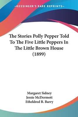 The Stories Polly Pepper Told To The Five Little Peppers In The Little Brown House (1899) by Margaret Sidney