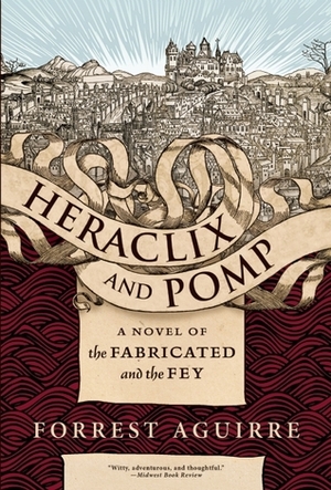 Heraclix and Pomp: A Novel of the Fabricated and the Fey by Forrest Aguirre