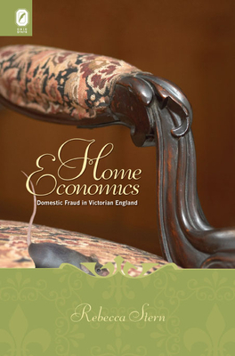 Home Economics: Domestic Fraud in Victorian England by Rebecca Stern