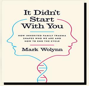 It Didn't Start With You: How inherited family trauma shapes who we are and how to end the cycle by Mark Wolyn