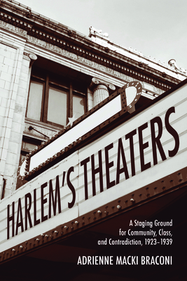 Harlem's Theaters: A Staging Ground for Community, Class, and Contradiction, 1923-1939 by Adrienne Macki Braconi