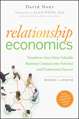 Relationship Economics: Transform Your Most Valuable Business Contacts Into Personal and Professional Success by David Nour