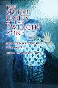 The Outer Limits of the Twilight Zone: Selected Writings of John A. Keel by Andrew Colvin, Doug Skinner, Leon Davidson, John A. Keel