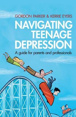 Navigating Teenage Depression: A Guide for Parents and Professionals by Gordon Parker, Kerrie Eyers