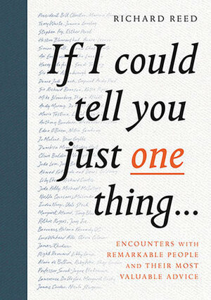 If I Could Tell You Just One Thing...: Encounters with Remarkable People and Their Most Valuable Advice by Richard Reed