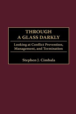 Through a Glass Darkly: Looking at Conflict Prevention, Management, and Termination by Stephen J. Cimbala