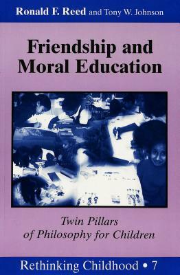 Friendship and Moral Education: Twin Pillars of Philosophy for Children by Ronald F. Reed, Tony W. Johnson