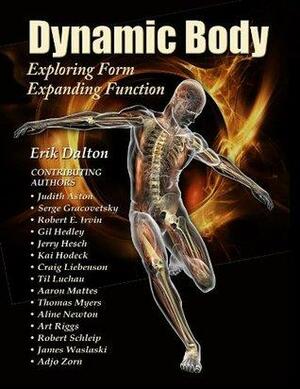 Dynamic Body Exploring Form, Expanding Function by Gil Hedley, Robert Schleip, Erik Dalton, Serge Gracovetsky, James Waslaski, Robert E. Irvin, Adjo Zorn, Kai Hodeck, Jerry Hesch, Craig Liebenson