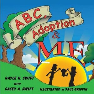 ABC, Adoption & Me: A Multicultural Picture Book for Adoptive Families by Gayle H. Swift, Casey Anne Swift