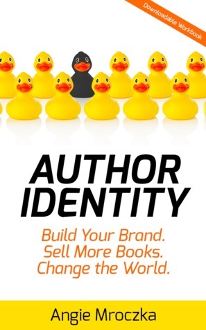 Author Identity: Build Your Brand. Sell More Books. Change the World. by Angie Mroczka