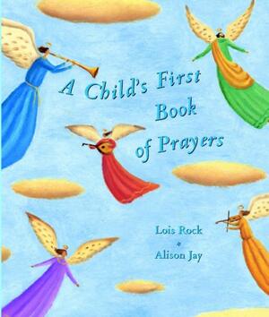 A Child's First Book of Prayers by Lois Rock