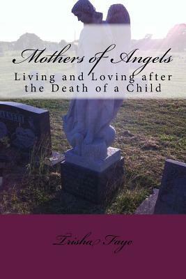 Mothers of Angels: Living and Loving after the Death of a Child by Trisha Faye