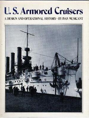 U.S. Armored Cruisers: A Design and Operational History by Ivan Musicant
