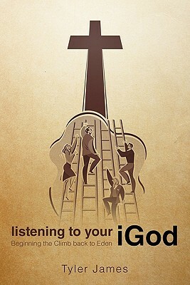 Listening to Your Igod: Beginning the Climb Back to Eden. by Tyler James