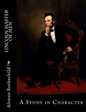 Lincoln Master of Men: A Study in Character by Alonzo Rothschild