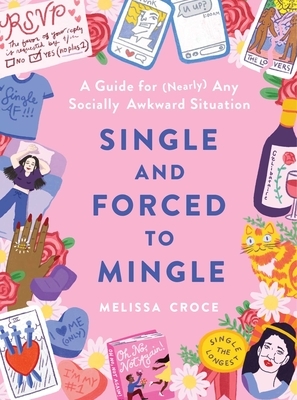 Single and Forced to Mingle: A Guide for (Nearly) Any Socially Awkward Situation by Melissa Croce